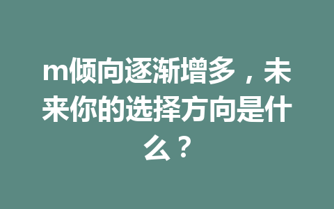 m倾向逐渐增多,未来你的选择方向是什么? 一